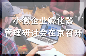 小微企業孵化器管理研討會在京召開