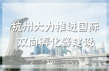 杭州大力推進國際雙向孵化器建設，助力孵化器轉型升級