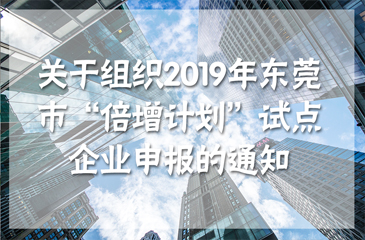 關(guān)于組織2019年東莞市“倍增計(jì)劃”試點(diǎn)企業(yè)申報(bào)的通知