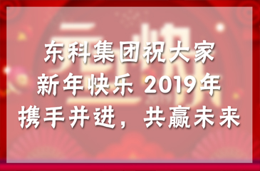 東科集團祝大家新年快樂！2019年攜手并進，共贏未來！