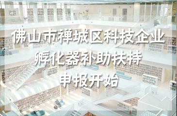 佛山市禪城區(qū)科技企業(yè)孵化器補助扶持申報開始