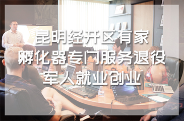 昆明經開區有家就業創業孵化器專門服務退役軍人就業創業