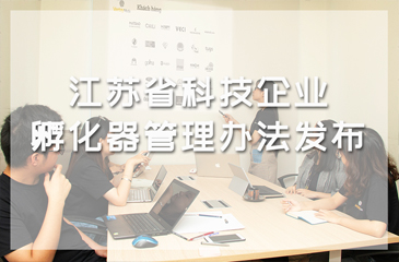 江蘇省科技企業孵化器管理辦法發布，考核指標由“增量”駛向“提質”