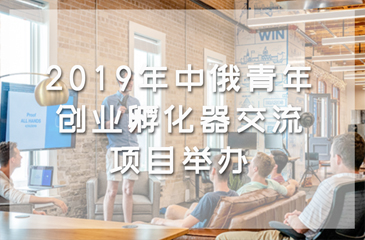 2019年中俄青年創(chuàng)業(yè)孵化器交流項目舉辦