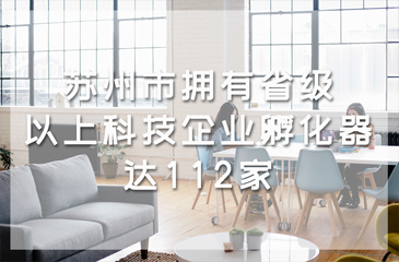 蘇州市擁有省級以上科技企業(yè)孵化器達112家