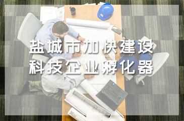 鹽城市《全市園區科技企業孵化器建設與發展的意見》加快建設科技企業孵化器