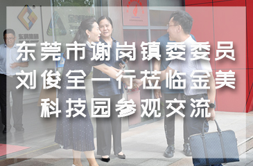東莞市謝崗鎮委委員劉俊全一行蒞臨金美科技園參觀交流