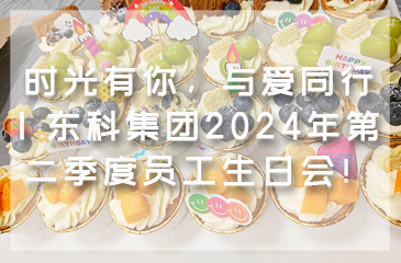 時(shí)光有你，與愛(ài)同行 | 東科集團(tuán)2024年第二季度員工生日會(huì)！